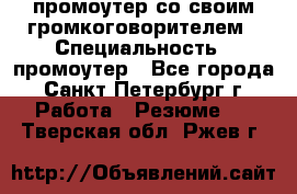 промоутер со своим громкоговорителем › Специальность ­ промоутер - Все города, Санкт-Петербург г. Работа » Резюме   . Тверская обл.,Ржев г.